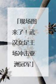 现场图来了！武汉女足主场冲击亚洲冠军