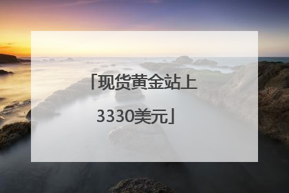 现货黄金站上3330美元