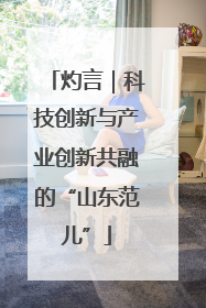 灼言｜科技创新与产业创新共融的“山东范儿”