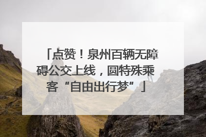 点赞！泉州百辆无障碍公交上线，圆特殊乘客“自由出行梦”