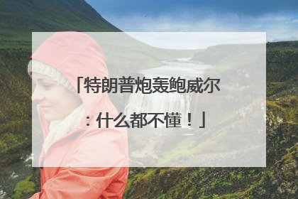 特朗普炮轰鲍威尔：什么都不懂！