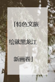 特色文旅绘就黑龙江新画卷