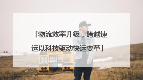 物流效率升级，跨越速运以科技驱动快运变革
