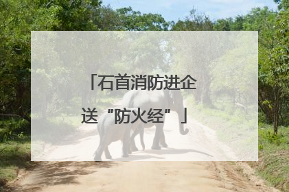 石首消防进企送“防火经”