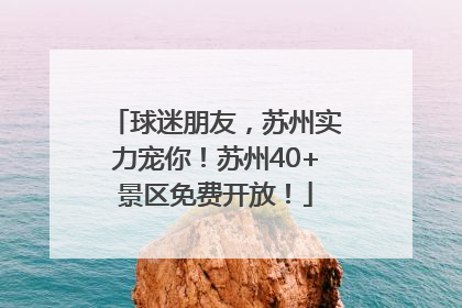 球迷朋友，苏州实力宠你！苏州40+景区免费开放！