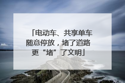 电动车、共享单车随意停放，堵了道路更“堵”了文明