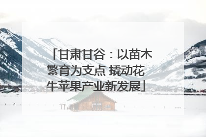 甘肃甘谷：以苗木繁育为支点 撬动花牛苹果产业新发展