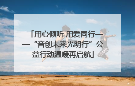 用心倾听 用爱同行——“音创未来光明行”公益行动温暖再启航