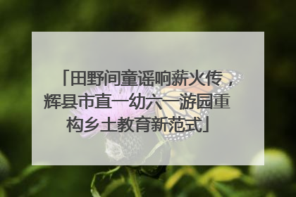 田野间童谣响薪火传，辉县市直一幼六一游园重构乡土教育新范式
