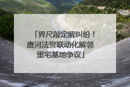 界尺敲定解纠纷！唐河法警联动化解邻里宅基地争议