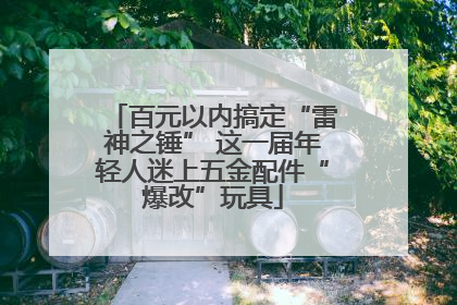 百元以内搞定“雷神之锤” 这一届年轻人迷上五金配件“爆改”玩具