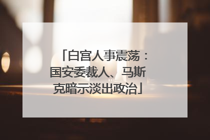 白宫人事震荡：国安委裁人、马斯克暗示淡出政治