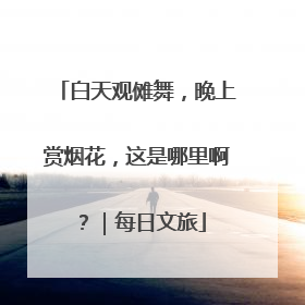 白天观傩舞，晚上赏烟花，这是哪里啊？｜每日文旅