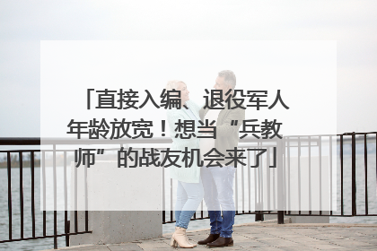直接入编、退役军人年龄放宽！想当“兵教师”的战友机会来了