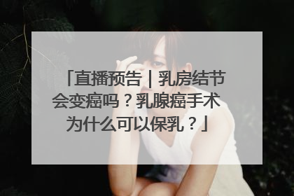 直播预告｜乳房结节会变癌吗？乳腺癌手术为什么可以保乳？