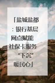 盐城盐都：银行基层网点赋能 社保卡服务 “下沉”暖民心