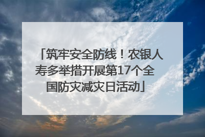 筑牢安全防线！农银人寿多举措开展第17个全国防灾减灾日活动