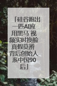 硅谷跑出一匹AI应用黑马 视频实时换脸真假莫辨 背后创始人系中国90后