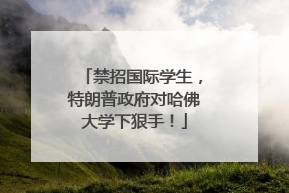 禁招国际学生，特朗普政府对哈佛大学下狠手！