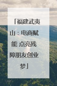 福建武夷山：电商赋能 点亮残障朋友创业梦