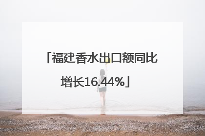 福建香水出口额同比增长16.44%