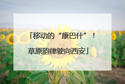 移动的“康巴什”！草原韵律驶向西安