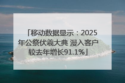 移动数据显示：2025年公祭伏羲大典 漫入客户较去年增长91.1%