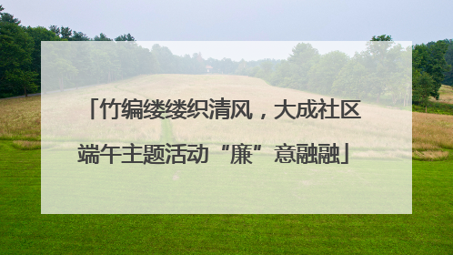 竹编缕缕织清风，大成社区端午主题活动“廉”意融融