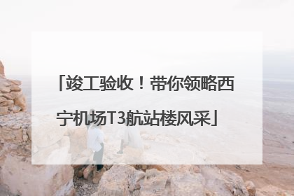 竣工验收！带你领略西宁机场T3航站楼风采
