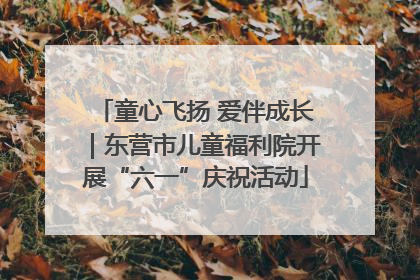 童心飞扬 爱伴成长｜东营市儿童福利院开展“六一”庆祝活动