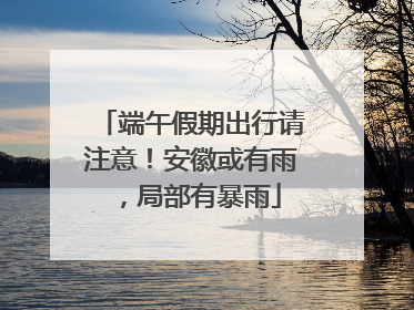 端午假期出行请注意！安徽或有雨，局部有暴雨