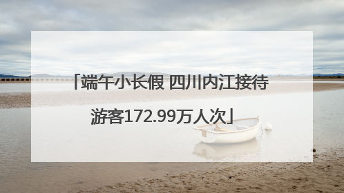 端午小长假 四川内江接待游客172.99万人次