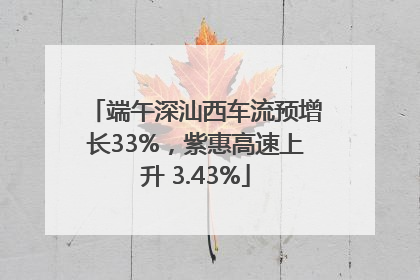 端午深汕西车流预增长33%，紫惠高速上升 3.43%