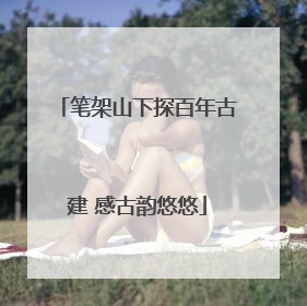 笔架山下探百年古建 感古韵悠悠