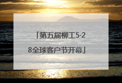 第五届柳工5·28全球客户节开幕