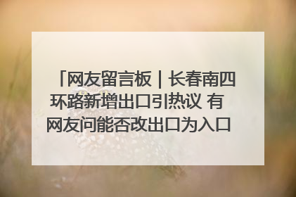 网友留言板｜长春南四环路新增出口引热议 有网友问能否改出口为入口？官方回应来了