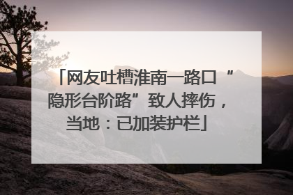 网友吐槽淮南一路口“隐形台阶路”致人摔伤，当地：已加装护栏