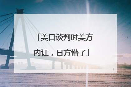 美日谈判时美方内讧，日方懵了
