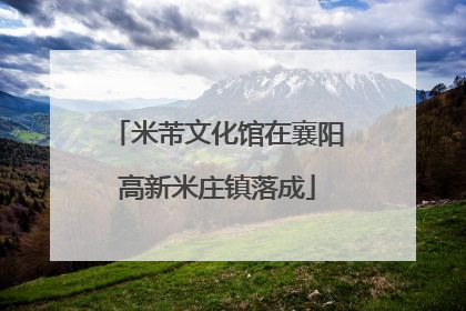 米芾文化馆在襄阳高新米庄镇落成