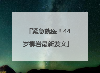 紧急就医！44岁柳岩最新发文