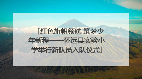 红色旗帜领航 筑梦少年新程——怀远县实验小学举行新队员入队仪式