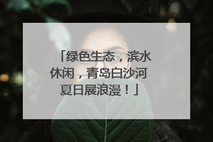 绿色生态，滨水休闲，青岛白沙河夏日展浪漫！