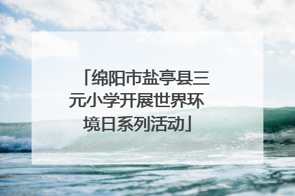 绵阳市盐亭县三元小学开展世界环境日系列活动