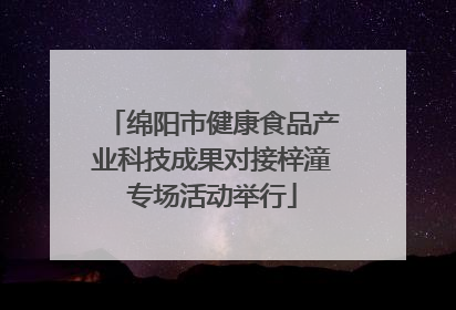 绵阳市健康食品产业科技成果对接梓潼专场活动举行