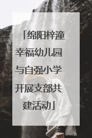 绵阳梓潼幸福幼儿园与自强小学开展支部共建活动