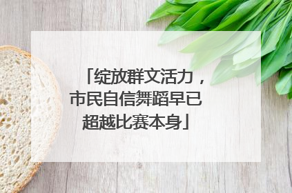 绽放群文活力，市民自信舞蹈早已超越比赛本身