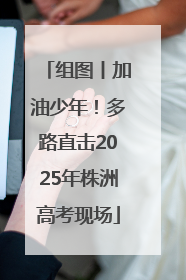 组图丨加油少年！多路直击2025年株洲高考现场