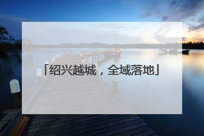 绍兴越城，全域落地