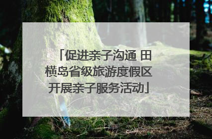 促进亲子沟通 田横岛省级旅游度假区开展亲子服务活动