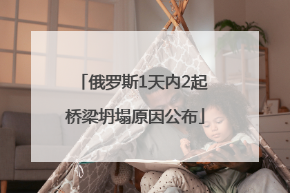 俄罗斯1天内2起桥梁坍塌原因公布